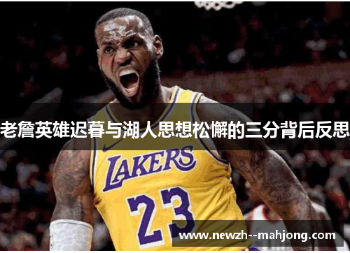 老詹英雄迟暮与湖人思想松懈的三分背后反思