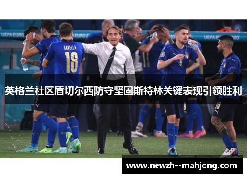 英格兰社区盾切尔西防守坚固斯特林关键表现引领胜利 英格兰社区盾切尔西防守坚固斯特林关键表现引领胜利