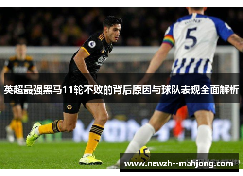 英超最强黑马11轮不败的背后原因与球队表现全面解析