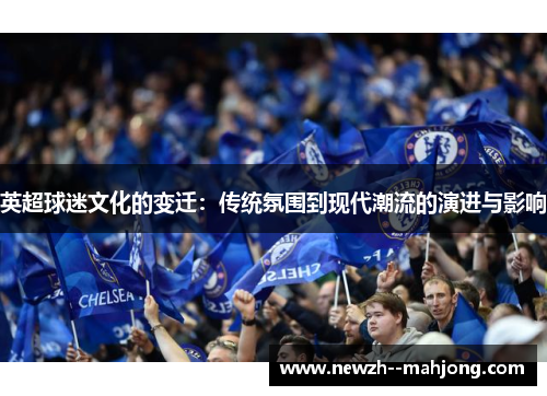 英超球迷文化的变迁:传统氛围到现代潮流的演进与影响 英超球迷文化的变迁:传统氛围到现代潮流的演进与影响