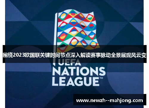 围绕2023欧国联关键时间节点深入解读赛事脉动全景展现风云变 围绕2023欧国联关键时间节点深入解读赛事脉动全景展现风云变