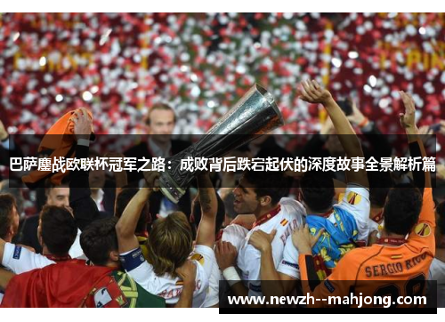 巴萨鏖战欧联杯冠军之路：成败背后跌宕起伏的深度故事全景解析篇