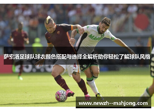 萨索洛足球队球衣颜色搭配与选择全解析助你轻松了解球队风格 萨索洛足球队球衣颜色搭配与选择全解析助你轻松了解球队风格