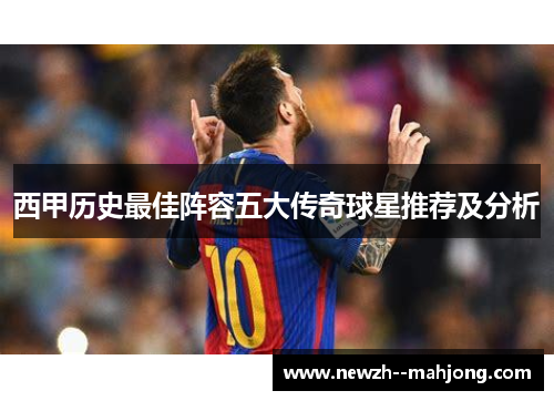 西甲历史最佳阵容五大传奇球星推荐及分析