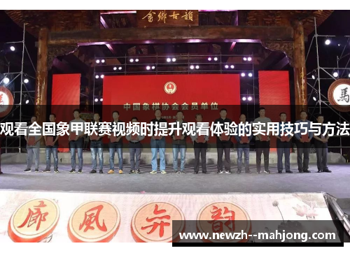 观看全国象甲联赛视频时提升观看体验的实用技巧与方法 观看全国象甲联赛视频时提升观看体验的实用技巧与方法