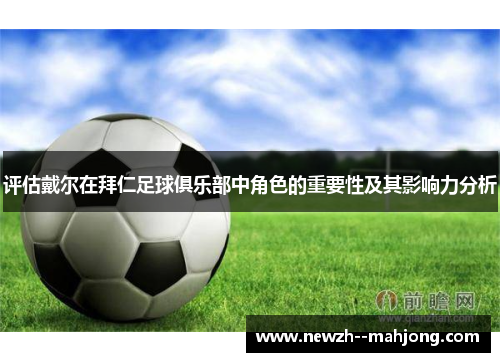 评估戴尔在拜仁足球俱乐部中角色的重要性及其影响力分析 评估戴尔在拜仁足球俱乐部中角色的重要性及其影响力分析