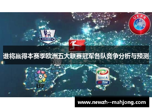 谁将赢得本赛季欧洲五大联赛冠军各队竞争分析与预测 谁将赢得本赛季欧洲五大联赛冠军各队竞争分析与预测