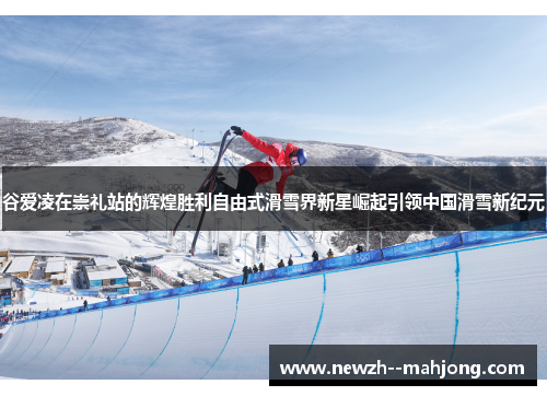 谷爱凌在崇礼站的辉煌胜利自由式滑雪界新星崛起引领中国滑雪新纪元 谷爱凌在崇礼站的辉煌胜利自由式滑雪界新星崛起引领中国滑雪新纪元