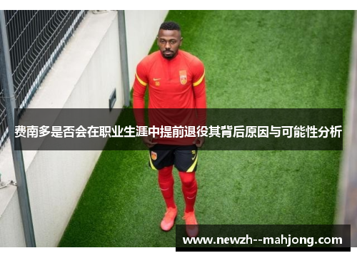 费南多是否会在职业生涯中提前退役其背后原因与可能性分析 费南多是否会在职业生涯中提前退役其背后原因与可能性分析