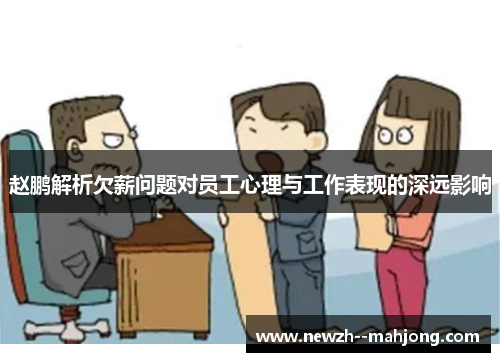 赵鹏解析欠薪问题对员工心理与工作表现的深远影响 赵鹏解析欠薪问题对员工心理与工作表现的深远影响