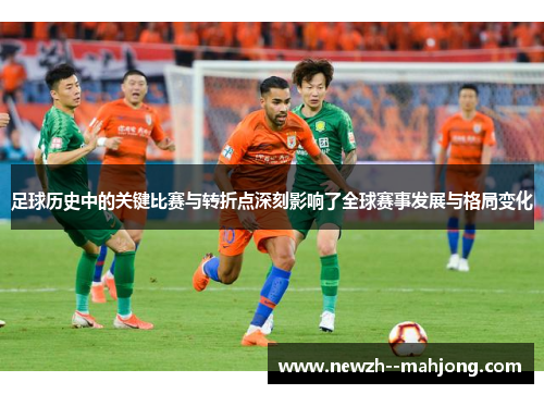 足球历史中的关键比赛与转折点深刻影响了全球赛事发展与格局变化