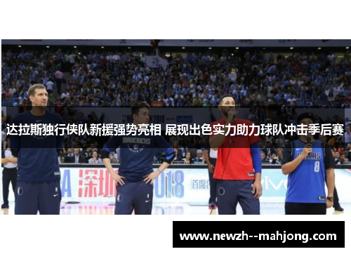 达拉斯独行侠队新援强势亮相 展现出色实力助力球队冲击季后赛