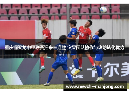 重庆铜梁龙中甲联赛迎来三连胜 突显团队协作与攻防转化优势 重庆铜梁龙中甲联赛迎来三连胜 突显团队协作与攻防转化优势