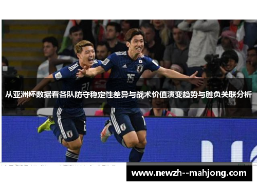 从亚洲杯数据看各队防守稳定性差异与战术价值演变趋势与胜负关联分析