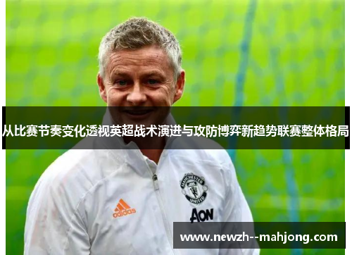 从比赛节奏变化透视英超战术演进与攻防博弈新趋势联赛整体格局 从比赛节奏变化透视英超战术演进与攻防博弈新趋势联赛整体格局