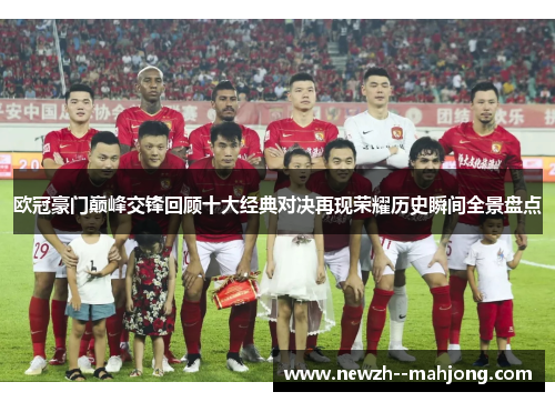 欧冠豪门巅峰交锋回顾十大经典对决再现荣耀历史瞬间全景盘点 欧冠豪门巅峰交锋回顾十大经典对决再现荣耀历史瞬间全景盘点