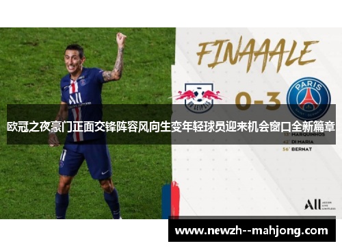 欧冠之夜豪门正面交锋阵容风向生变年轻球员迎来机会窗口全新篇章 欧冠之夜豪门正面交锋阵容风向生变年轻球员迎来机会窗口全新篇章