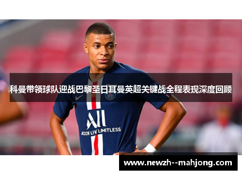 科曼带领球队迎战巴黎圣日耳曼英超关键战全程表现深度回顾