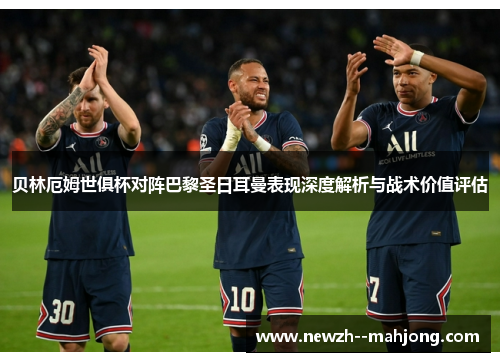 贝林厄姆世俱杯对阵巴黎圣日耳曼表现深度解析与战术价值评估