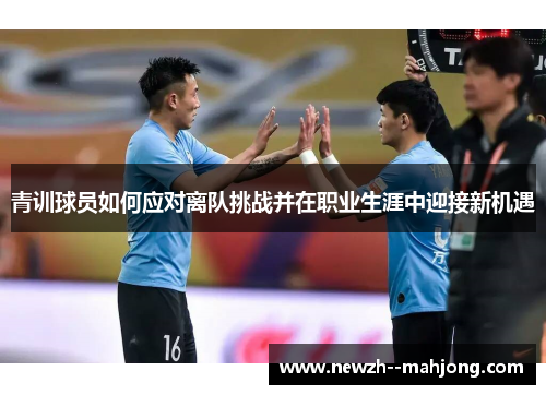 青训球员如何应对离队挑战并在职业生涯中迎接新机遇