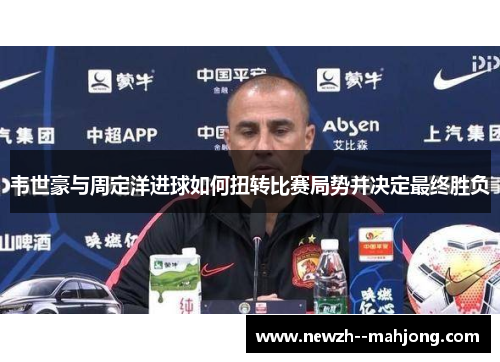 韦世豪与周定洋进球如何扭转比赛局势并决定最终胜负