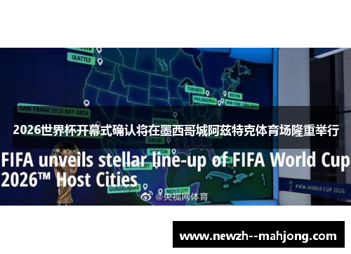 2026世界杯开幕式确认将在墨西哥城阿兹特克体育场隆重举行