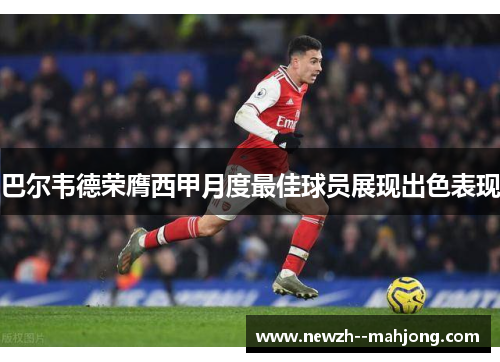 巴尔韦德荣膺西甲月度最佳球员展现出色表现