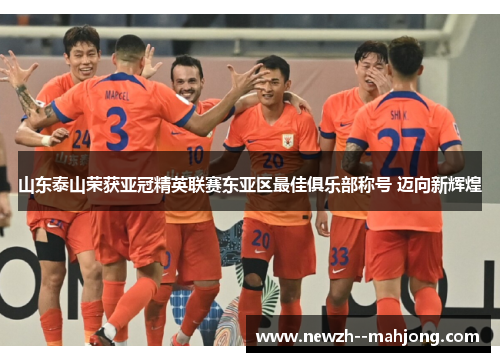 山东泰山荣获亚冠精英联赛东亚区最佳俱乐部称号 迈向新辉煌