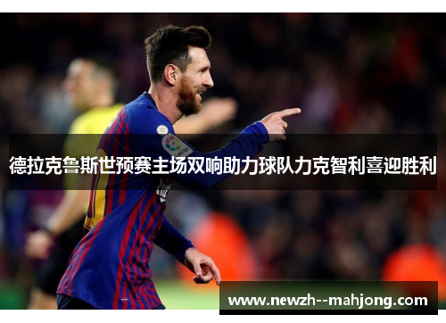 德拉克鲁斯世预赛主场双响助力球队力克智利喜迎胜利
