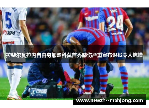 拉斐尔瓦拉内自由身加盟科莫首秀膝伤严重宣布退役令人惋惜