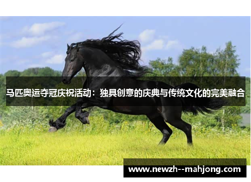 马匹奥运夺冠庆祝活动:独具创意的庆典与传统文化的完美融合 马匹奥运夺冠庆祝活动:独具创意的庆典与传统文化的完美融合