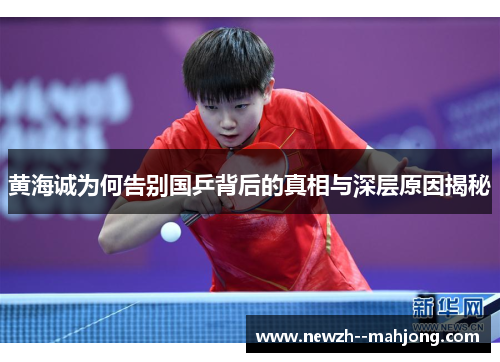 黄海诚为何告别国乒背后的真相与深层原因揭秘 黄海诚为何告别国乒背后的真相与深层原因揭秘