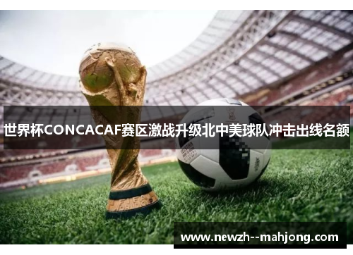 世界杯CONCACAF赛区激战升级北中美球队冲击出线名额