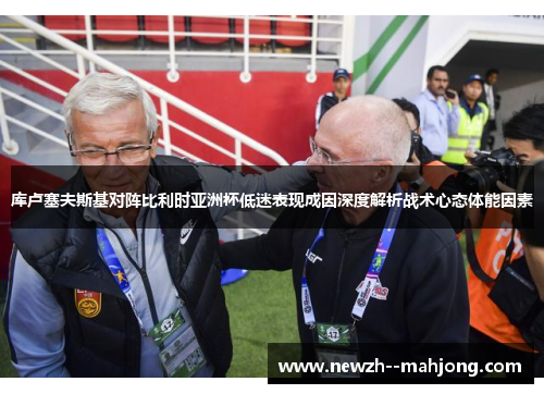 库卢塞夫斯基对阵比利时亚洲杯低迷表现成因深度解析战术心态体能因素 库卢塞夫斯基对阵比利时亚洲杯低迷表现成因深度解析战术心态体能因素