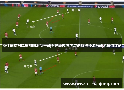 拉什福德对阵里昂国家队一战全场表现深度复盘解析技术与战术价值评估