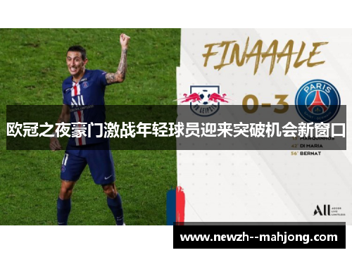 欧冠之夜豪门激战年轻球员迎来突破机会新窗口 欧冠之夜豪门激战年轻球员迎来突破机会新窗口