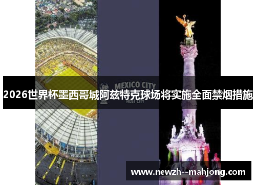 2026世界杯墨西哥城阿兹特克球场将实施全面禁烟措施 2026世界杯墨西哥城阿兹特克球场将实施全面禁烟措施