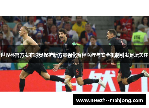 世界杯官方发布球员保护新方案强化赛程医疗与安全机制引发足坛关注 世界杯官方发布球员保护新方案强化赛程医疗与安全机制引发足坛关注