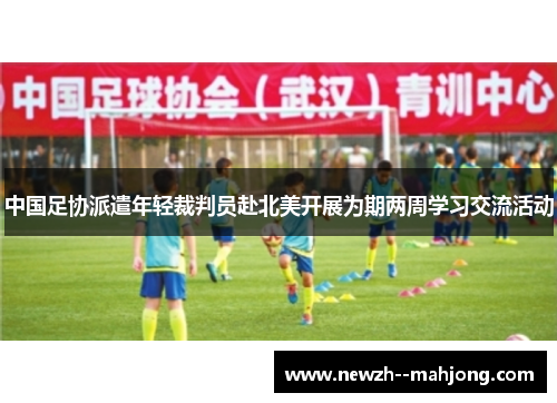 中国足协派遣年轻裁判员赴北美开展为期两周学习交流活动 中国足协派遣年轻裁判员赴北美开展为期两周学习交流活动